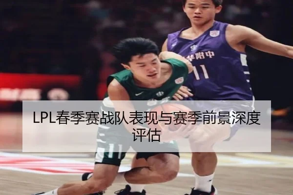 LPL春季赛战队表现与赛季前景深度评估