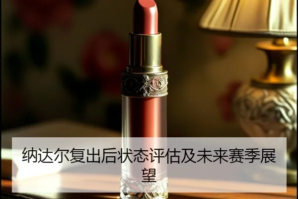 纳达尔复出后状态评估及未来赛季展望